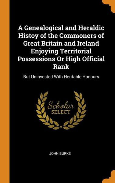 Cover for John Burke · A Genealogical and Heraldic Histoy of the Commoners of Great Britain and Ireland Enjoying Territorial Possessions Or High Official Rank But Uninvested With Heritable Honours (Hardcover Book) (2018)