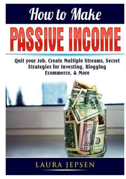 Cover for Laura Jepsen · How to Make Passive Income : Quit your Job, Create Multiple Streams, Secret Strategies for Investing, Blogging, Ecommerce, &amp; More (Paperback Book) (2019)