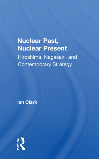 Cover for Ian Clark · Nuclear Past, Nuclear Present: Hiroshima, Nagasaki, And Contemporary Strategy (Paperback Book) (2020)