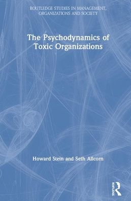 Cover for Howard Stein · The Psychodynamics of Toxic Organizations: Applied Poems, Stories and Analysis - Routledge Studies in Management, Organizations and Society (Hardcover Book) (2020)