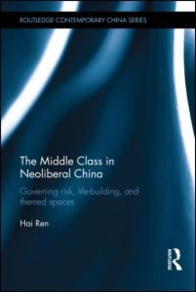 Cover for Ren, Hai (University of Arizona, USA) · The Middle Class in Neoliberal China: Governing Risk, Life-Building, and Themed Spaces - Routledge Contemporary China Series (Innbunden bok) (2012)