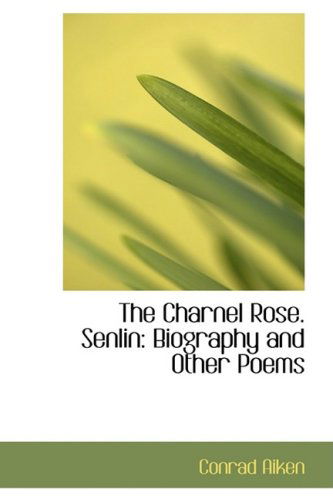 Cover for Conrad Aiken · The Charnel Rose. Senlin: Biography and Other Poems (Paperback Book) (2008)