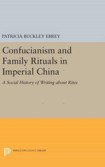 Cover for Patricia Buckley Ebrey · Confucianism and Family Rituals in Imperial China: A Social History of Writing about Rites - Princeton Legacy Library (Inbunden Bok) (2016)