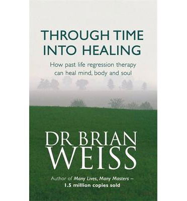 Through Time Into Healing: How Past Life Regression Therapy Can Heal Mind,body And Soul - Dr. Brian Weiss - Books - Little, Brown Book Group - 9780749918354 - June 25, 1998