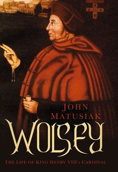 Cover for John Matusiak · Wolsey: The Life of King Henry VIII's Cardinal (Paperback Book) (2016)