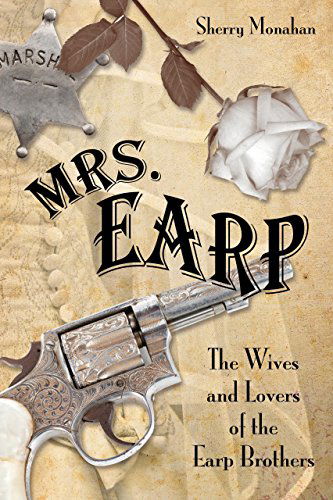 Mrs. Earp: The Wives And Lovers Of The Earp Brothers - Sherry Monahan - Kirjat - Rowman & Littlefield - 9780762788354 - tiistai 3. joulukuuta 2013