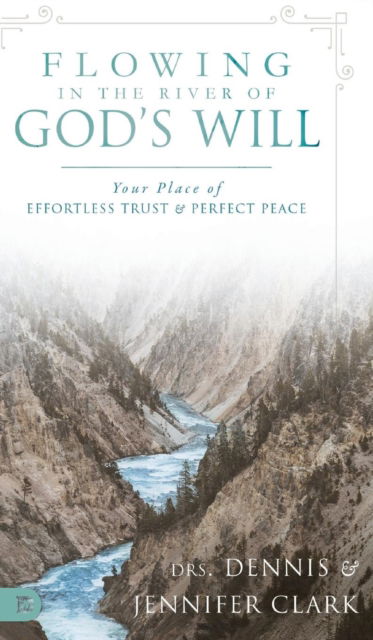 Cover for Dr Dennis Clark · Flowing in the River of God's Will: Your Place of Effortless Trust and Perfect Peace (Hardcover Book) (2018)
