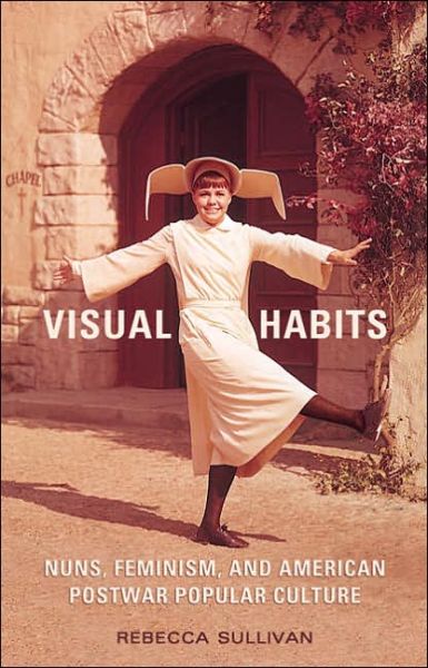 Cover for Rebecca Sullivan · Visual Habits: Nuns, Feminism, And American Postwar Popular Culture (Hardcover Book) (2005)