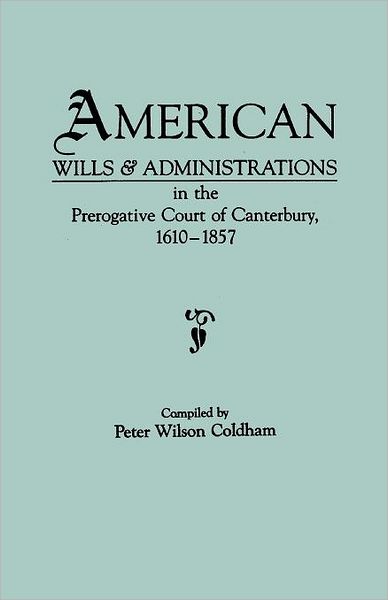 American Wills & Administrations in the Prerogative Court of Canterbury, 1610-1857 - Peter Wilson Coldham - Books - Genealogical Publishing Company - 9780806312354 - October 27, 2011