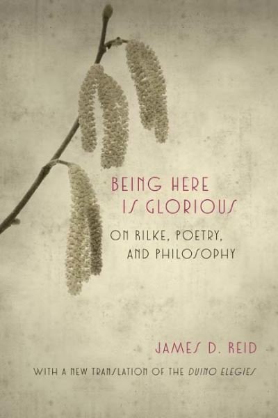 Cover for James D. Reid · Being Here Is Glorious: On Rilke, Poetry, and Philosophy (Paperback Book) (2015)