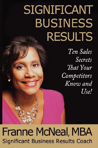 Significant Business Results: Ten Sales Secrets That Your Competitors Know and Use! - Franne Mcneal - Książki - Significant Business Results LLC - 9780979164354 - 12 listopada 2012