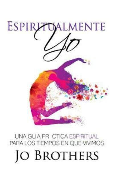 Cover for Jo Brothers · Espiritualmente Yo - Una Guia Practica Espiritual Para Los Tiempos En Que Vivimo (Taschenbuch) (2016)