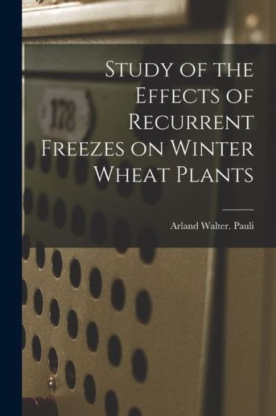 Cover for Arland Walter Pauli · Study of the Effects of Recurrent Freezes on Winter Wheat Plants (Pocketbok) (2021)