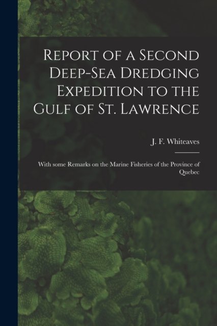 Cover for J F (Joseph Frederick) Whiteaves · Report of a Second Deep-sea Dredging Expedition to the Gulf of St. Lawrence [microform]: With Some Remarks on the Marine Fisheries of the Province of Quebec (Pocketbok) (2021)