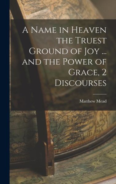 Cover for Matthew Mead · Name in Heaven the Truest Ground of Joy ... and the Power of Grace, 2 Discourses (Book) (2022)