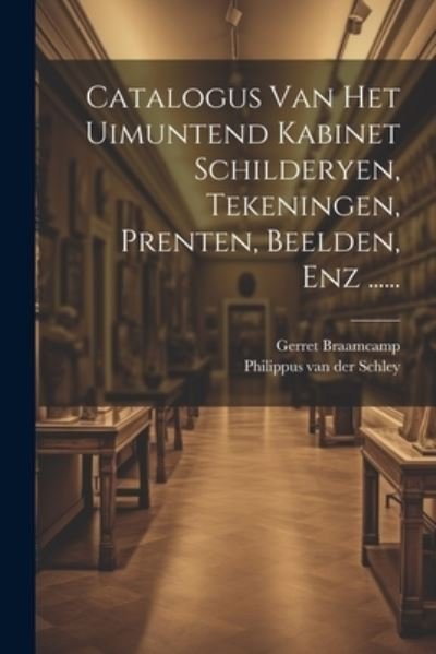 Cover for Gerret Braamcamp · Catalogus Van Het Uimuntend Kabinet Schilderyen, Tekeningen, Prenten, Beelden, Enz ... ... (Book) (2023)