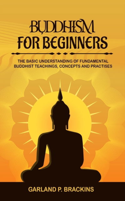 Cover for Garland P Brackins · Buddhism For Beginners: The Basic Understanding Of Fundamental Buddhist Teachings, Concepts And Practises (Paperback Book) (2019)