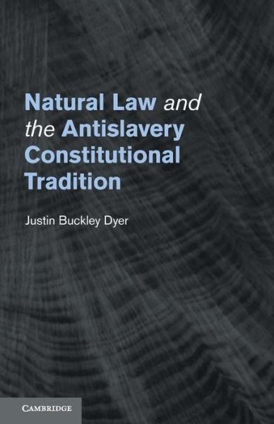 Cover for Dyer, Justin Buckley (University of Missouri, Columbia) · Natural Law and the Antislavery Constitutional Tradition (Paperback Book) (2014)