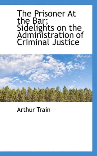 Cover for Arthur Train · The Prisoner at the Bar; Sidelights on the Administration of Criminal Justice (Hardcover Book) (2009)