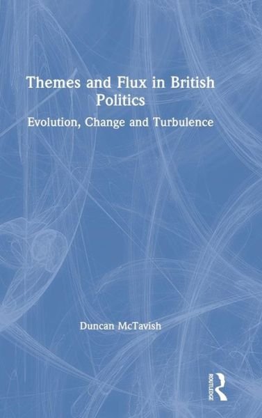 Cover for McTavish, Duncan (Glasgow Caledonian University, UK) · Themes and Flux in British Politics: Evolution, Change and Turbulence (Hardcover Book) (2019)