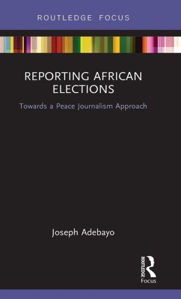 Cover for Adebayo, Joseph (University of Cape Town, South Africa) · Reporting African Elections: Towards a Peace Journalism Approach - Routledge African Studies (Hardcover Book) (2018)