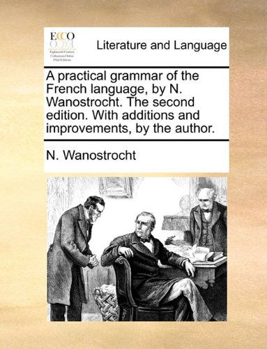 Cover for N. Wanostrocht · A Practical Grammar of the French Language, by N. Wanostrocht. the Second Edition. with Additions and Improvements, by the Author. (Paperback Book) (2010)