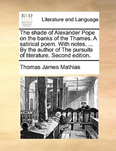 The Shade of Alexander Pope on the Banks of the Thames. a Satirical Poem. with Notes. ... by the Author of the Pursuits of Literature. Second Edition. - Thomas James Mathias - Kirjat - Gale Ecco, Print Editions - 9781170456354 - lauantai 29. toukokuuta 2010