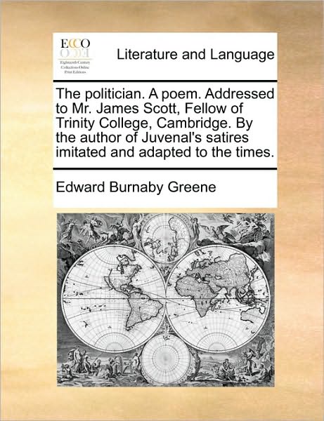 Cover for Edward Burnaby Greene · The Politician. a Poem. Addressed to Mr. James Scott, Fellow of Trinity College, Cambridge. by the Author of Juvenal's Satires Imitated and Adapted to the (Paperback Book) (2010)