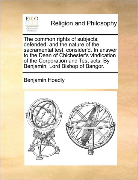 Cover for Benjamin Hoadly · The Common Rights of Subjects, Defended: and the Nature of the Sacramental Test, Consider'd. in Answer to the Dean of Chichester's Vindication of the Corp (Taschenbuch) (2010)