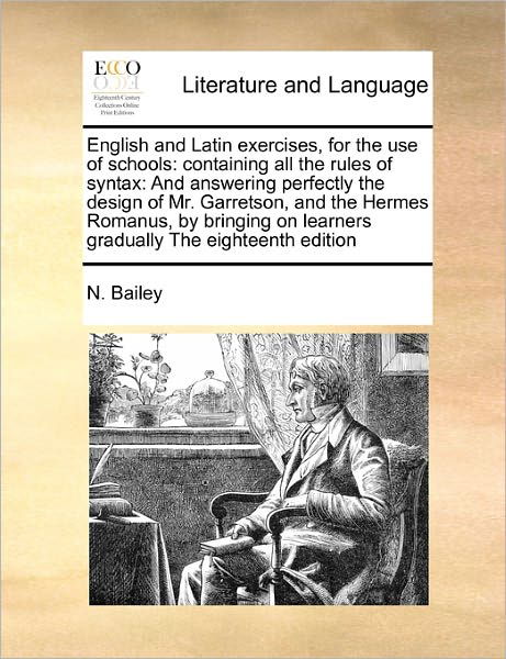 English and Latin Exercises, for the Use of Schools: Containing All the Rules of Syntax: and Answering Perfectly the Design of Mr. Garretson, and the - N Bailey - Books - Gale Ecco, Print Editions - 9781170810354 - October 20, 2010