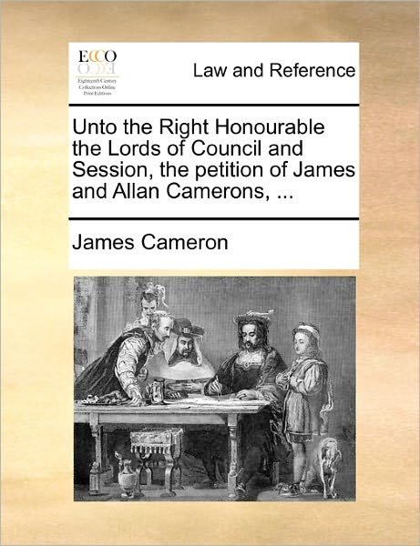 Unto the Right Honourable the Lords of Council and Session, the Petition of James and Allan Camerons, ... - James Cameron - Bøger - Gale Ecco, Print Editions - 9781170823354 - 10. juni 2010