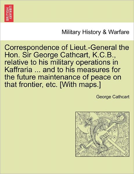 Cover for George Cathcart · Correspondence of Lieut.-general the Hon. Sir George Cathcart, K.c.b., Relative to His Military Operations in Kaffraria ... and to His Measures for Th (Paperback Book) (2011)