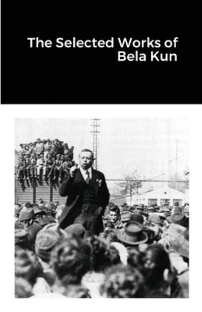 The Selected Works of Bela Kun - Bela Kun - Bøger - Lulu.com - 9781300219354 - 27. juli 2021