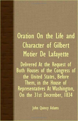 Cover for John Quincy Adams · Oration on the Life and Character of Gilbert Motier De Lafayette - Delivered at the Request of Both Houses of the Congress of the United States, ... at Washington, on the 31st December, 1834 (Paperback Book) (2007)