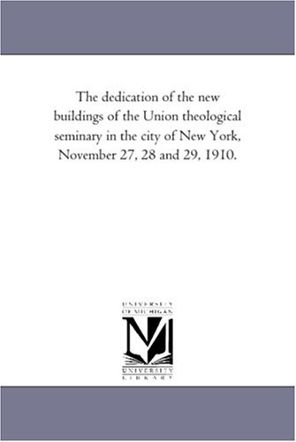 Cover for Michigan Historical Reprint Series · The Dedication of the New Buildings of the Union Theological Seminary in the City of New York, November 27, 28 and 29, 1910. (Paperback Book) (2006)