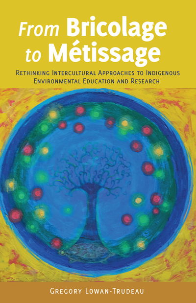 Cover for Gregory Lowan-Trudeau · From Bricolage to Metissage: Rethinking Intercultural Approaches to Indigenous Environmental Education and Research - [Re]thinking Environmental Education (Paperback Book) [New edition] (2015)