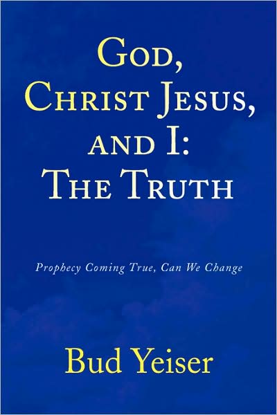 Cover for Bud Yeiser · God, Christ Jesus, and I:the Truth: Prophecy Coming True, Can We Change (Paperback Book) (2008)