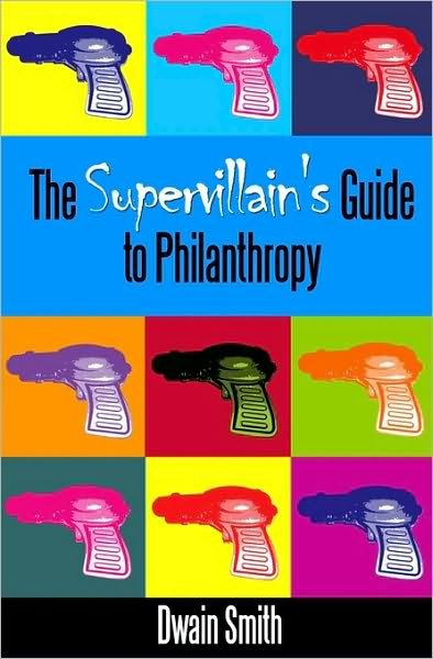 The Supervillain's Guide to Philanthropy - Dwain Smith - Books - CreateSpace Independent Publishing Platf - 9781441422354 - June 3, 2009