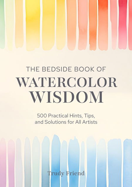 Cover for Friend, Trudy (Author) · The Bedside Book of Watercolor Wisdom: 500 Practical Hints, Tips, and Solutions for All Artists (Hardcover Book) (2025)