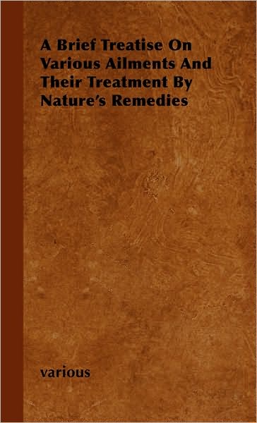 A Brief Treatise On Various Ailments And Their Treatment By Nature's Remedies - V/A - Książki - Read Books - 9781446500354 - 15 października 2000