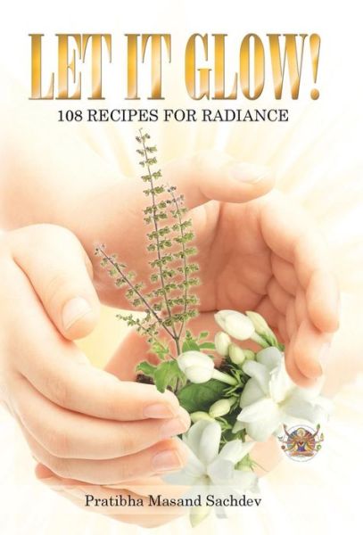 Pratibha Masand Sachdev · Let It Glow!: 108 Recipes for Radiance (Hardcover Book) (2014)