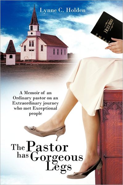 Cover for Lynne C. Holden · The Pastor Has Gorgeous Legs: a Memoir of an Ordinary Pastor on an Extraordinary Journey Who Met Exceptional People (Paperback Book) (2011)