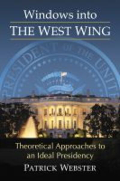 Cover for Patrick Webster · Windows into The West Wing: Theoretical Approaches to an Ideal Presidency (Paperback Book) (2020)