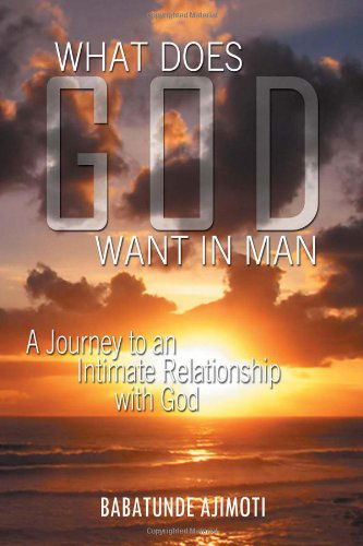 Cover for Babatunde Ajimoti · What Does God Want in Man: a Journey to an Intimate Relationship with God (Paperback Book) (2012)