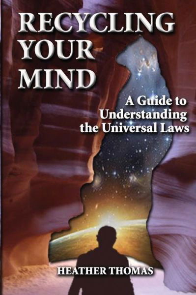 Recycling Your Mind: a Guide to Understanding the Universal Laws - Heather Thomas - Bøker - Createspace - 9781490495354 - 24. september 2013
