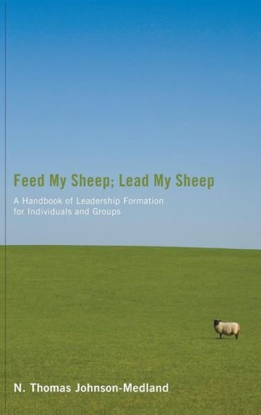 Cover for N Thomas Johnson-Medland · Feed My Sheep; Lead My Sheep: A Handbook of Leadership Formation for Individuals and Groups (Inbunden Bok) (2011)