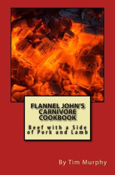 Cover for Tim Murphy · Flannel John's Carnivore Cookbook: Beef with a Side of Pork and Lamb (Paperback Book) (2015)