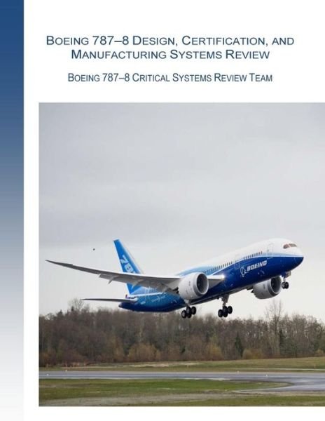 Boeing 787-8 Design, Certification, and Manufacturing Systems Review: Boeing 787-8 Critical System Review Team - Federal Aviation Administration - Books - Createspace - 9781508730354 - March 6, 2015