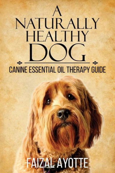 Cover for Faizal Ayotte · A Naturally Healthy Dog: Canine Essential Oil Therapy Guide (Paperback Book) (2015)