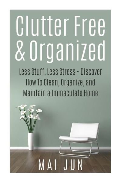 Cover for Mai Jun · Clutter Free &amp; Organized: Less Stuff, Less Stress - Discover How to Clean, Organize, and Maintain a Immaculate Home (Paperback Book) (2015)